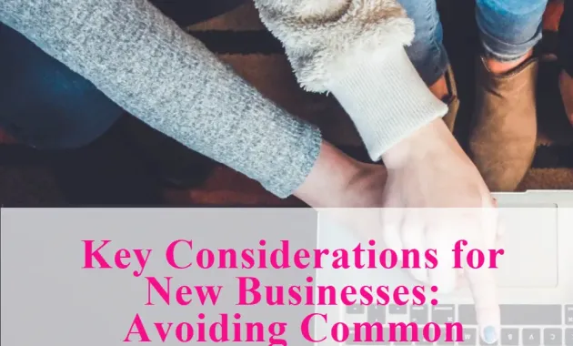 Key Considerations for New Businesses: Avoiding Common Pitfalls